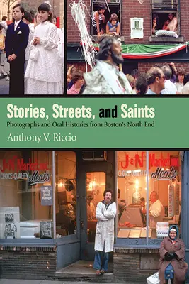 Príbehy, ulice a svätí: Ulice a svätci: fotografie a ústne podania z bostonského North Endu - Stories, Streets, and Saints: Photographs and Oral Histories from Boston's North End