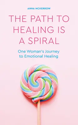 Cesta k uzdraveniu je špirála: Cesta jednej ženy k emocionálnemu uzdraveniu - The Path to Healing Is a Spiral: One Woman's Journey to Emotional Healing