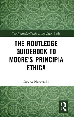 Routledge Guidebook to Moore's Principia Ethica - The Routledge Guidebook to Moore's Principia Ethica