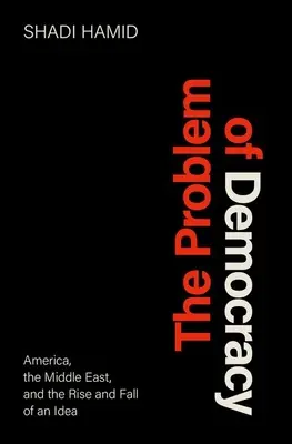Problém demokracie: Amerika, Blízky východ a vzostup a pád idey - The Problem of Democracy: America, the Middle East, and the Rise and Fall of an Idea