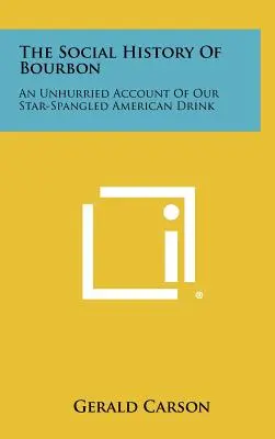 Sociálne dejiny Bourbonu: Vychádzka z bourbonu: neúnavný opis nášho amerického nápoja s hviezdičkami - The Social History Of Bourbon: An Unhurried Account Of Our Star-Spangled American Drink