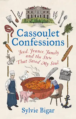 Cassoulet Confessions (Vyznania z Cassoulet): Jedlo, Francúzsko, rodina a guláš, ktorý zachránil moju dušu - Cassoulet Confessions: Food, France, Family and the Stew That Saved My Soul