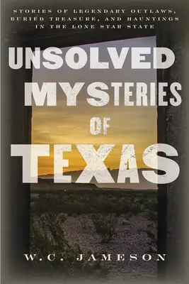 Nevyriešené záhady Texasu: Príbehy o legendárnych zločincoch, zakopaných pokladoch a strašidlách v štáte Osamelá hviezda - Unsolved Mysteries of Texas: Stories of Legendary Outlaws, Buried Treasure, and Hauntings in the Lone Star State