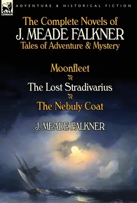 Kompletné romány J. Meada Falknera: Príbehy plné dobrodružstva a záhad - Mesačná flotila, Stratený stradivársky nástroj a Nebulyho kabát - The Complete Novels of J. Meade Falkner: Tales of Adventure & Mystery-Moonfleet, the Lost Stradivarius & the Nebuly Coat