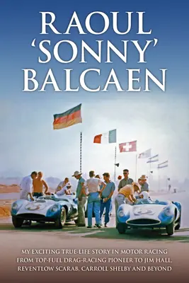 Raoul „Sonny“ Balcaen: Môj vzrušujúci skutočný životný príbeh v motoristických pretekoch od priekopníka pretekov s najvyššou spotrebou paliva po Jima Halla, Reventlow Scarab, Carroll S - Raoul 'Sonny' Balcaen: My Exciting True-Life Story in Motor Racing from Top-Fuel Drag-Racing Pioneer to Jim Hall, Reventlow Scarab, Carroll S