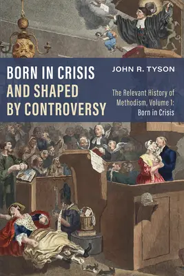 Zrodený v kríze a formovaný kontroverziou: Zrodili sa v kríze a rozpadli sa v dôsledku krízy: Významné dejiny metodizmu, zväzok 1 - Born in Crisis and Shaped by Controversy: The Relevant History of Methodism, Volume 1: Born in Crisis