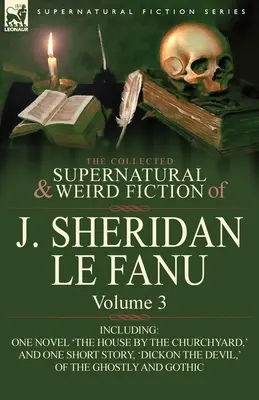 The Collected Supernatural and Weird Fiction of J. Sheridan Le Fanu: Vrátane jednej novely „Dom pri cintoríne“ a jednej poviedky, - The Collected Supernatural and Weird Fiction of J. Sheridan Le Fanu: Volume 3-Including One Novel 'The House by the Churchyard, ' and One Short Story,