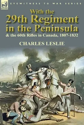 S 29. plukom na polostrove a 60. streleckým plukom v Kanade, 1807-1832 - With the 29th Regiment in the Peninsula & the 60th Rifles in Canada, 1807-1832