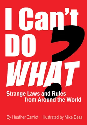 Čo nemôžem robiť? Podivné zákony a pravidlá z celého sveta - I Can't Do What?: Strange Laws and Rules from Around the World