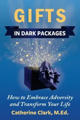 Dary v tmavých obaloch: Ako prijať nepriazeň osudu, zmeniť svoj život a zažiť radosť - Gifts in Dark Packages: How to Embrace Adversity, Transform Your Life and Experience Joy