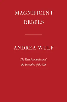 Veľkolepí rebeli: Prví romantici a vynález vlastného ja - Magnificent Rebels: The First Romantics and the Invention of the Self