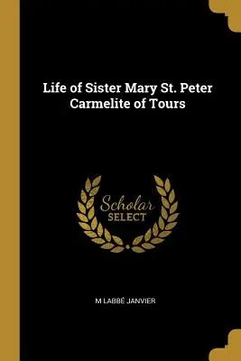 Život sestry Márie svätého Petra karmelitánky z Tours - Life of Sister Mary St. Peter Carmelite of Tours