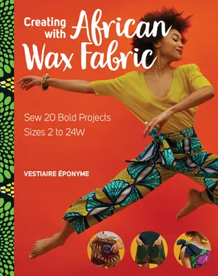 Tvorba s africkou voskovou tkaninou: Šiť 20 odvážnych projektov; veľkosti 2 až 24w - Creating with African Wax Fabric: Sew 20 Bold Projects; Sizes 2 to 24w
