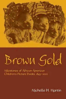 Hnedé zlato: Zlaté zrná: Míľniky afroamerických obrázkových kníh pre deti, 1845-2002 - Brown Gold: Milestones of African American Children's Picture Books, 1845-2002