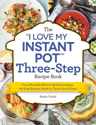 Kniha I Love My Instant Pot Three-Step Recipe Book: 175 jednoduchých receptov pripravených v troch rýchlych krokoch: od palacinkových kúskov po ravioli lasagne - The I Love My Instant Pot Three-Step Recipe Book: From Pancake Bites to Ravioli Lasagna, 175 Easy Recipes Made in Three Quick Steps