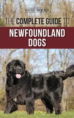 Kompletný sprievodca novofundlandskými psami: Úspešné nájdenie, výchova, výcvik a láska k novofundlandskému šteniatku alebo záchranárskemu psovi - The Complete Guide to Newfoundland Dogs: Successfully Finding, Raising, Training, and Loving Your Newfoundland Puppy or Rescue Dog