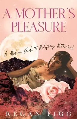Matkina radosť: Moderná príručka k novému definovaniu materstva - A Mother's Pleasure: A Modern Guide to Redefining Motherhood