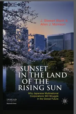 Západ slnka v krajine vychádzajúceho slnka: Prečo budú japonské nadnárodné korporácie v globálnej budúcnosti bojovať - Sunset in the Land of the Rising Sun: Why Japanese Multinational Corporations Will Struggle in the Global Future