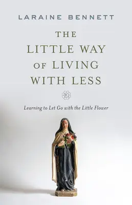 Malá cesta života s menej: Naučte sa ísť s malým kvetom - The Little Way of Living with Less: Learning to Let Go with the Little Flower