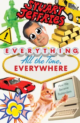 Všetko, stále, všade: Ako sme sa stali postmodernými - Everything, All the Time, Everywhere: How We Became Postmodern