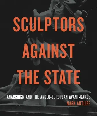 Sochári proti štátu: Anarchizmus a anglo-európska avantgarda - Sculptors Against the State: Anarchism and the Anglo-European Avant-Garde