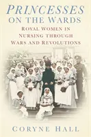 Princezné na oddelení - Kráľovské ženy v ošetrovateľstve počas vojen a revolúcií - Princesses on the Wards - Royal Women in Nursing Through Wars and Revolutions