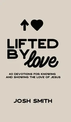 Pozdvihnutí láskou: 40 pobožností na spoznávanie a prejavovanie Ježišovej lásky - Lifted By Love: 40 Devotions for Knowing and Showing the Love of Jesus