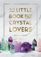 Malá kniha pre milovníkov kryštálov: Jednoduché tipy, ako čo najlepšie využiť svoju zbierku krištáľov - The Little Book for Crystal Lovers: Simple Tips to Make the Most of Your Crystal Collection