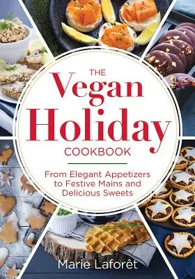 Vegánska dovolenková kuchárka: Od elegantných predjedál po slávnostné hlavné jedlá a lahodné sladkosti - The Vegan Holiday Cookbook: From Elegant Appetizers to Festive Mains and Delicious Sweets