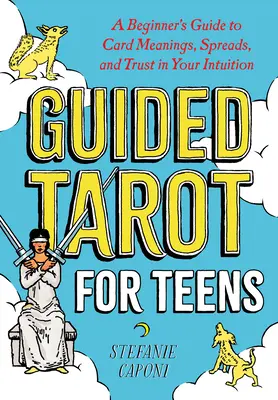 Sprievodca tarotom pre dospievajúcich: Sprievodca pre začiatočníkov: významy kariet, rozklady a dôvera vo vlastnú intuíciu - Guided Tarot for Teens: A Beginner's Guide to Card Meanings, Spreads, and Trust in Your Intuition