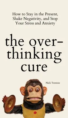 Liečba nadmerného premýšľania: Ako zostať v prítomnosti, zbaviť sa negativity a zastaviť stres a úzkosť - The Overthinking Cure: How to Stay in the Present, Shake Negativity, and Stop Your Stress and Anxiety