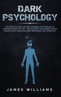 Temná psychológia: Ako odhaliť a brániť sa proti manipulácii: Praktické využitie a najlepšia obrana psychologickej vojny v každodennom živote - Dark Psychology: The Practical Uses and Best Defenses of Psychological Warfare in Everyday Life - How to Detect and Defend Against Mani