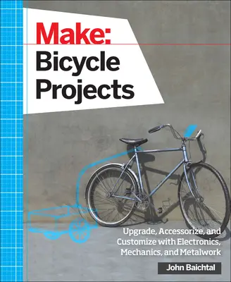Make: Bicycle Projects (Vyrábať: projekty bicyklov): Vylepšite, doplňte a prispôsobte si bicykel pomocou elektroniky, mechaniky a kovových konštrukcií - Make: Bicycle Projects: Upgrade, Accessorize, and Customize with Electronics, Mechanics, and Metalwork