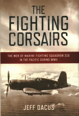 The Fighting Corsairs: Muži z 215. stíhacej eskadry námornej pechoty v Tichomorí počas druhej svetovej vojny - The Fighting Corsairs: The Men of Marine Fighting Squadron 215 in the Pacific During WWII
