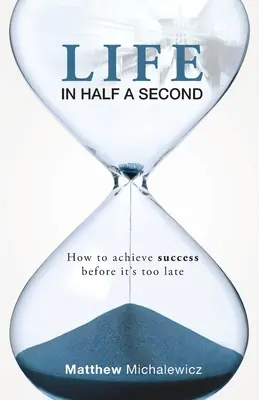 Život za pol sekundy: Ako dosiahnuť úspech skôr, ako bude neskoro - Life in Half a Second: How to Achieve Success Before It's Too Late