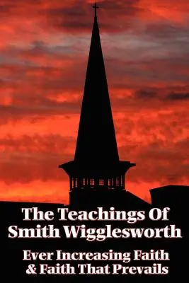 Učenie Smitha Wiggleswortha: Stále rastúca viera a viera, ktorá prevažuje - The Teachings of Smith Wigglesworth: Ever Increasing Faith and Faith That Prevails