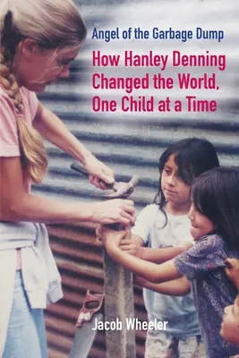 Anjel zo smetiska: Ako Hanley Denning zmenil svet, jedno dieťa za druhým - Angel of the Garbage Dump: How Hanley Denning Changed the World, One Child at a Time