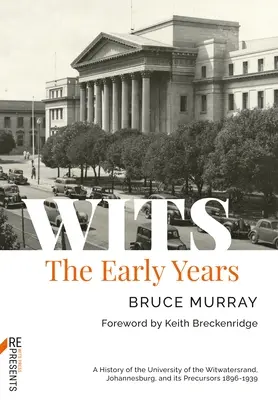 Wits: The Early Years: The Wits: The Early Years: A History of the University of the Witwatersrand, Johannesburg, and Its Precursors 1896-1939 - Wits: The Early Years: A History of the University of the Witwatersrand, Johannesburg, and Its Precursors 1896-1939