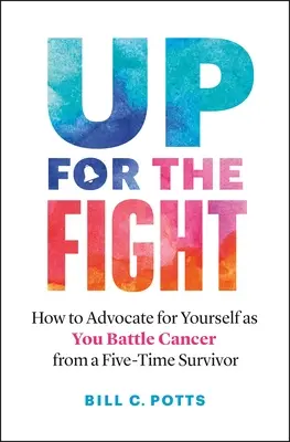 Vzostup do boja: Ako sa obhajovať v boji proti rakovine - od päťnásobného preživšieho - Up for the Fight: How to Advocate for Yourself as You Battle Cancer--From a Five-Time Survivor