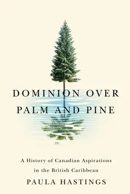 Nadvláda nad palmami a borovicami: História kanadských ašpirácií v britskom Karibiku - Dominion Over Palm and Pine: A History of Canadian Aspirations in the British Caribbean