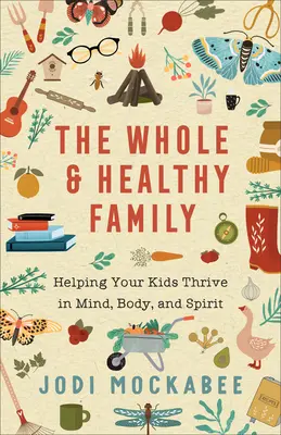 Celá a zdravá rodina: Pomôžte svojim deťom prospievať mysľou, telom aj duchom - The Whole and Healthy Family: Helping Your Kids Thrive in Mind, Body, and Spirit