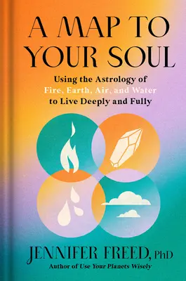 Mapa k vašej duši: Využívanie astrológie ohňa, zeme, vzduchu a vody na hlboký a plnohodnotný život - A Map to Your Soul: Using the Astrology of Fire, Earth, Air, and Water to Live Deeply and Fully