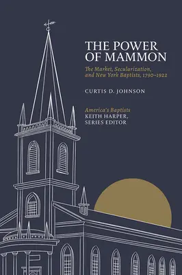 Moc mamonu: Trh, sekularizácia a newyorskí baptisti, 1790-1922 - The Power of Mammon: The Market, Secularization, and New York Baptists, 1790-1922