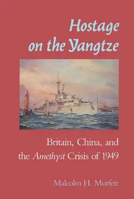 Rukojemník na rieke Jang-c'-ťiang: Británia - Čína a ametystová kríza v roku 1949 - Hostage on the Yangtze: Britain China and the Amethyst Crisis of 1949
