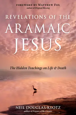 Zjavenia aramejského Ježiša: Skryté učenie o živote a smrti - Revelations of the Aramaic Jesus: The Hidden Teachings on Life and Death