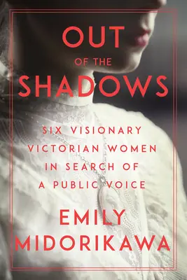 Z tieňov: Šesť vizionárskych viktoriánskych žien hľadá verejný hlas - Out of the Shadows: Six Visionary Victorian Women in Search of a Public Voice