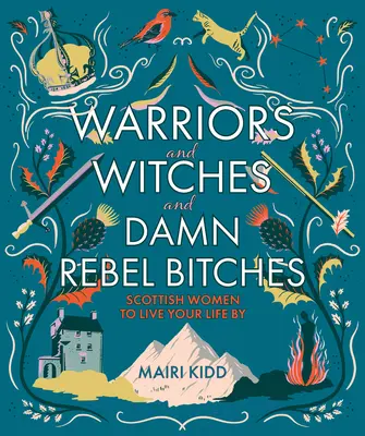 Bojovníčky a čarodejnice a prekliate rebelantské mrchy - Škótske ženy, podľa ktorých môžete žiť svoj život - Warriors and Witches and Damn Rebel Bitches - Scottish women to live your life by
