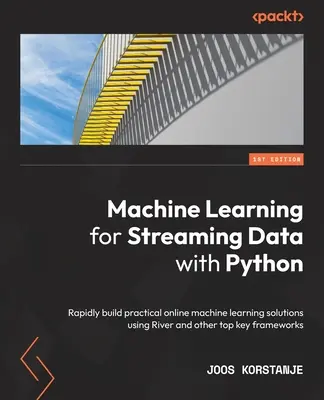 Strojové učenie pre prúdové dáta s jazykom Python: Rýchle vytváranie praktických online riešení strojového učenia pomocou rieky River a ďalších špičkových kľúčových rámcov - Machine Learning for Streaming Data with Python: Rapidly build practical online machine learning solutions using River and other top key frameworks
