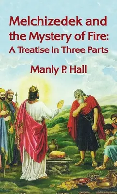 Melchizedech a tajomstvo ohňa: Pojednanie v troch častiach: Pojednanie v troch častiach v tvrdej väzbe - Melchizedek and the Mystery of Fire: A Treatise in Three Parts: A Treatise in Three Parts Hardcover