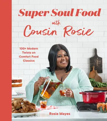 Super Soul Food with Cousin Rosie: 100+ Modern Twists on Comfort Food Classics